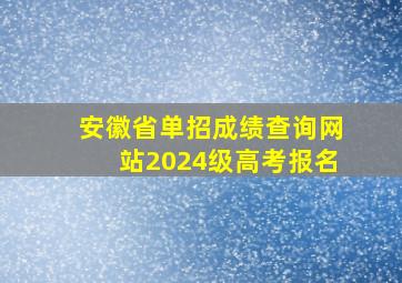 安徽省单招成绩查询网站2024级高考报名