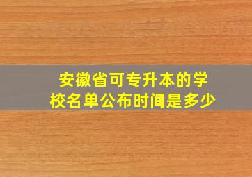 安徽省可专升本的学校名单公布时间是多少