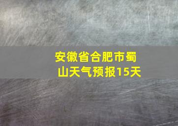 安徽省合肥市蜀山天气预报15天