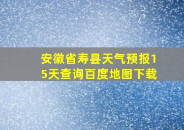 安徽省寿县天气预报15天查询百度地图下载