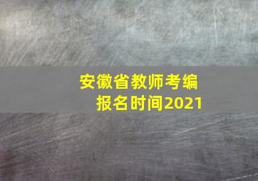 安徽省教师考编报名时间2021