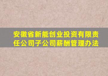 安徽省新能创业投资有限责任公司子公司薪酬管理办法