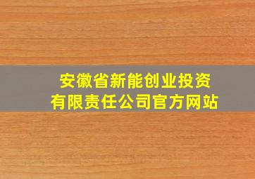 安徽省新能创业投资有限责任公司官方网站