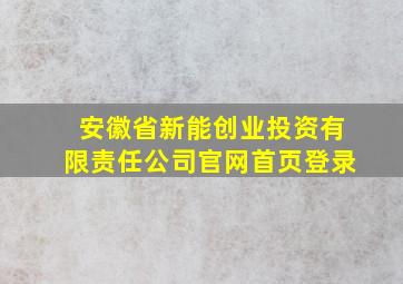 安徽省新能创业投资有限责任公司官网首页登录