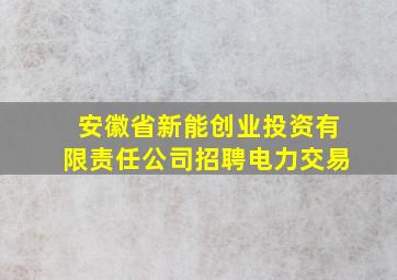 安徽省新能创业投资有限责任公司招聘电力交易