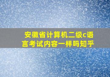 安徽省计算机二级c语言考试内容一样吗知乎