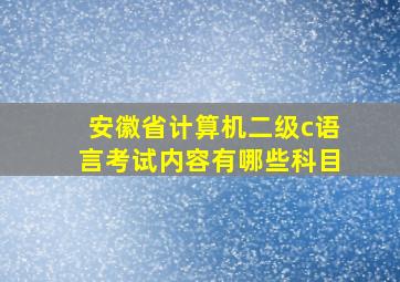 安徽省计算机二级c语言考试内容有哪些科目