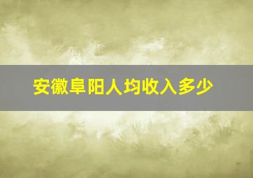 安徽阜阳人均收入多少