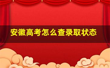 安徽高考怎么查录取状态