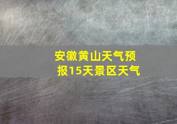 安徽黄山天气预报15天景区天气