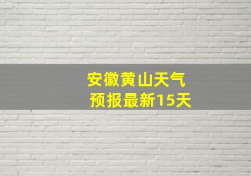 安徽黄山天气预报最新15天