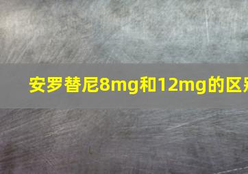 安罗替尼8mg和12mg的区别