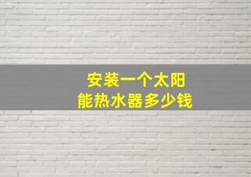 安装一个太阳能热水器多少钱