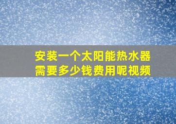 安装一个太阳能热水器需要多少钱费用呢视频