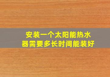 安装一个太阳能热水器需要多长时间能装好