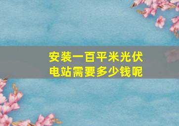 安装一百平米光伏电站需要多少钱呢