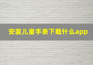 安装儿童手表下载什么app