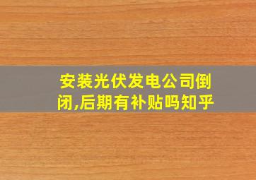 安装光伏发电公司倒闭,后期有补贴吗知乎