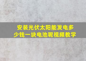 安装光伏太阳能发电多少钱一块电池呢视频教学