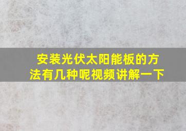 安装光伏太阳能板的方法有几种呢视频讲解一下