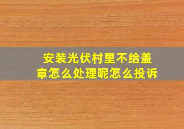 安装光伏村里不给盖章怎么处理呢怎么投诉