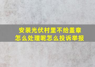 安装光伏村里不给盖章怎么处理呢怎么投诉举报