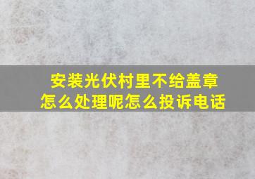 安装光伏村里不给盖章怎么处理呢怎么投诉电话