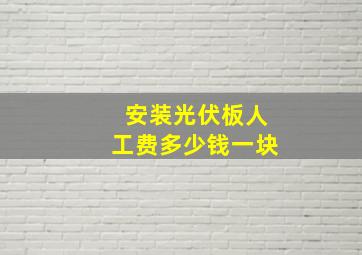 安装光伏板人工费多少钱一块