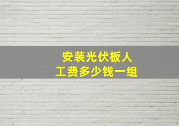 安装光伏板人工费多少钱一组