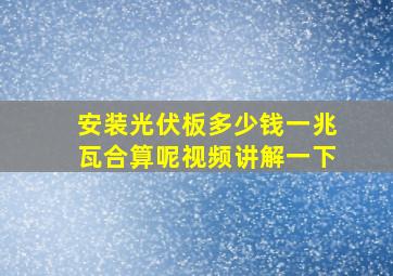 安装光伏板多少钱一兆瓦合算呢视频讲解一下