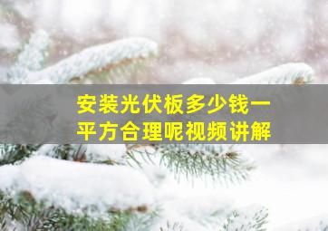 安装光伏板多少钱一平方合理呢视频讲解