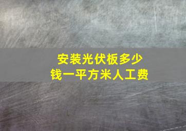 安装光伏板多少钱一平方米人工费