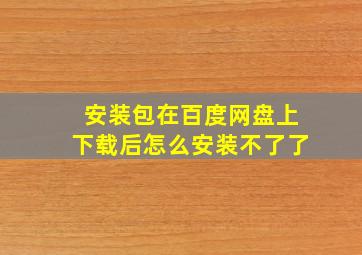 安装包在百度网盘上下载后怎么安装不了了