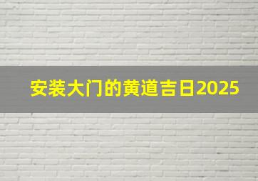 安装大门的黄道吉日2025