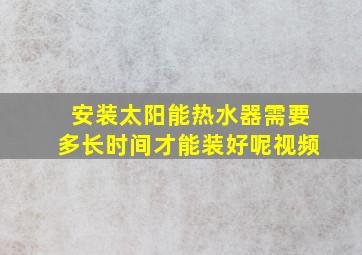 安装太阳能热水器需要多长时间才能装好呢视频