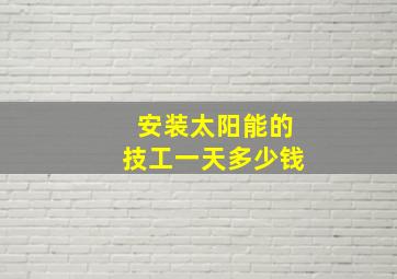 安装太阳能的技工一天多少钱