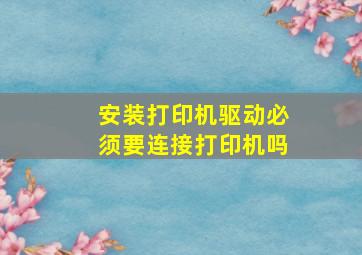 安装打印机驱动必须要连接打印机吗