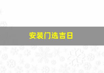 安装门选吉日