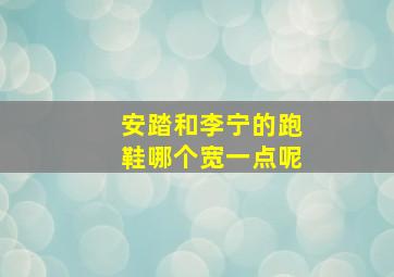 安踏和李宁的跑鞋哪个宽一点呢