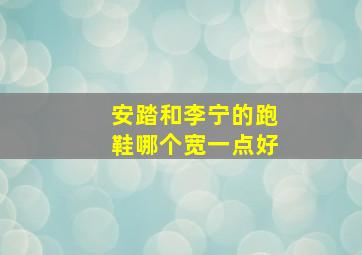 安踏和李宁的跑鞋哪个宽一点好