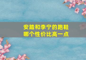 安踏和李宁的跑鞋哪个性价比高一点