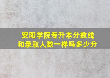 安阳学院专升本分数线和录取人数一样吗多少分