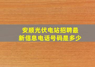 安顺光伏电站招聘最新信息电话号码是多少