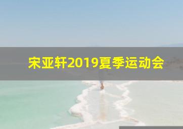 宋亚轩2019夏季运动会