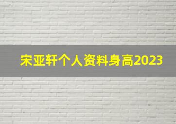 宋亚轩个人资料身高2023