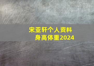 宋亚轩个人资料身高体重2024