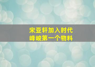 宋亚轩加入时代峰峻第一个物料