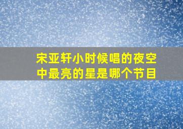 宋亚轩小时候唱的夜空中最亮的星是哪个节目