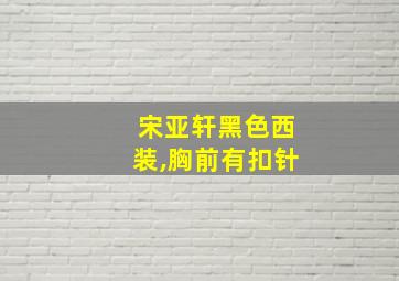 宋亚轩黑色西装,胸前有扣针