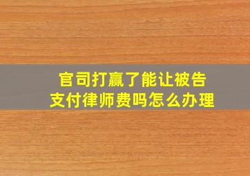 官司打赢了能让被告支付律师费吗怎么办理